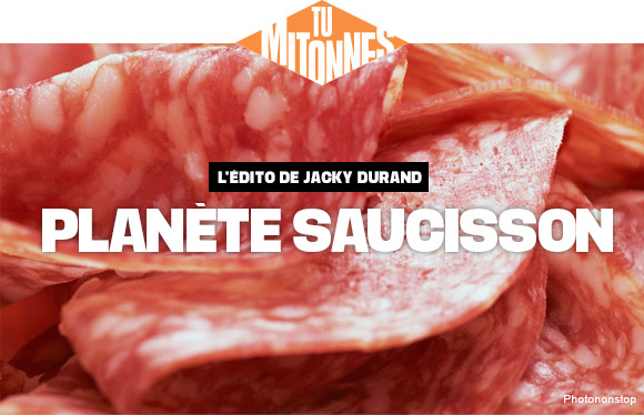 Tu mitonnes, L'édito de Jacky Durand, Planète saucisson